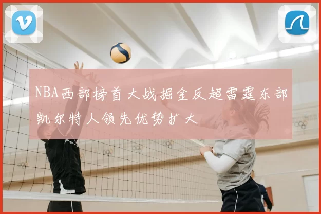 NBA西部榜首大战掘金反超雷霆东部凯尔特人领先优势扩大