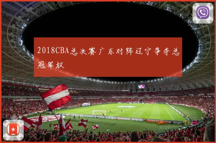 2018CBA总决赛广东对阵辽宁争夺总冠军权