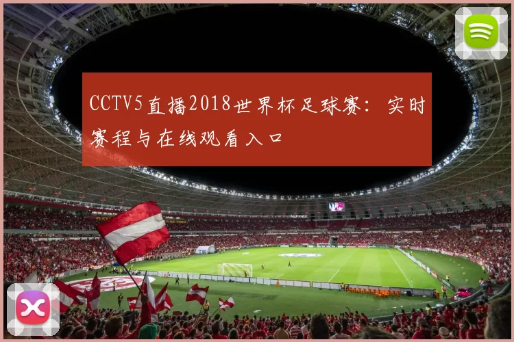 CCTV5直播2018世界杯足球赛:实时赛程与在线观看入口