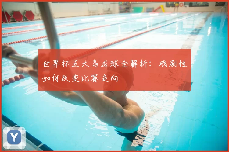 世界杯五大乌龙球全解析:戏剧性如何改变比赛走向