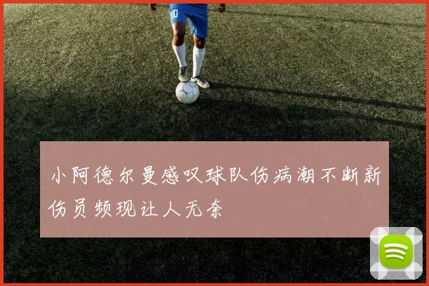 小阿德尔曼感叹球队伤病潮不断新伤员频现让人无奈