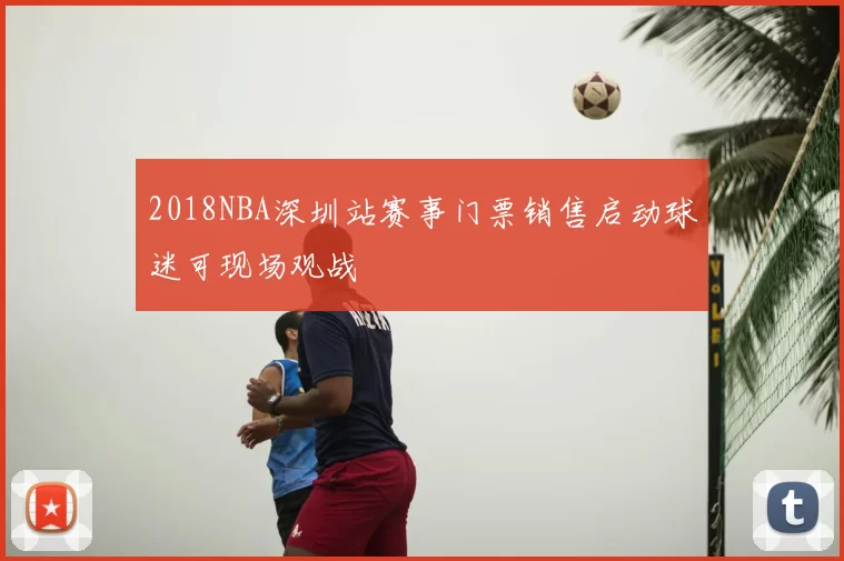 2018NBA深圳站赛事门票销售启动球迷可现场观战