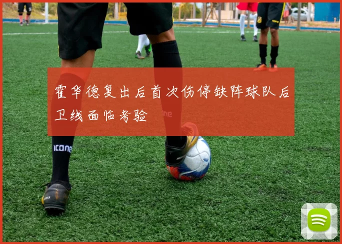 霍华德复出后首次伤停缺阵球队后卫线面临考验
