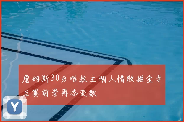 詹姆斯30分难救主湖人惜败掘金季后赛前景再添变数
