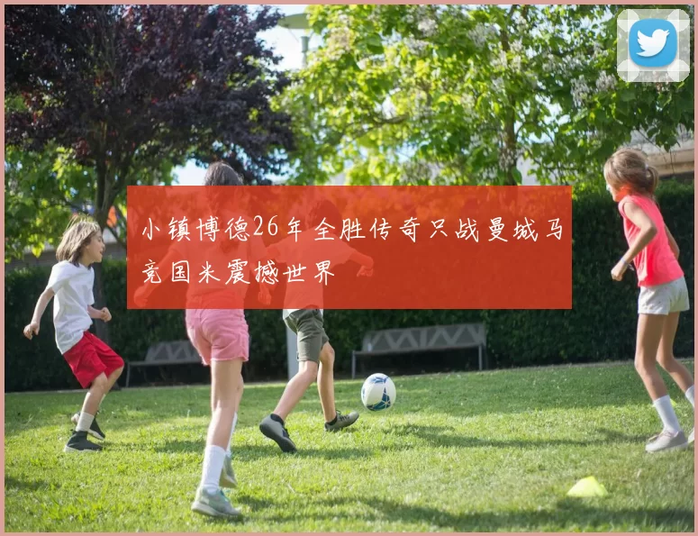 小镇博德26年全胜传奇只战曼城马竞国米震撼世界