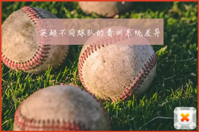 英超不同球队的青训系统差异
