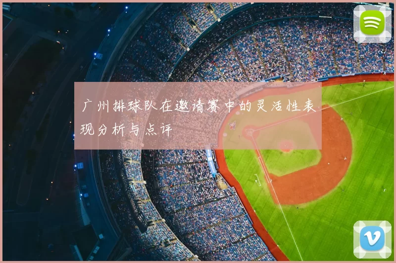 广州排球队在邀请赛中的灵活性表现分析与点评
