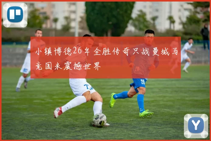 小镇博德26年全胜传奇只战曼城马竞国米震撼世界