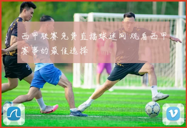 西甲联赛免费直播球迷网 观看西甲赛事的最佳选择