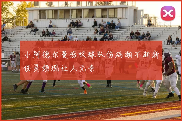 小阿德尔曼感叹球队伤病潮不断新伤员频现让人无奈
