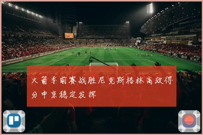 火箭季前赛战胜尼克斯格林高效得分申京稳定发挥