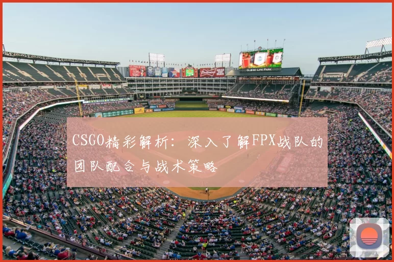 CSGO精彩解析:深入了解FPX战队的团队配合与战术策略