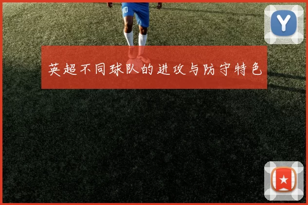 英超不同球队的进攻与防守特色