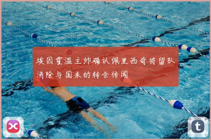 埃因霍温主帅确认佩里西奇将留队消除与国米的转会传闻