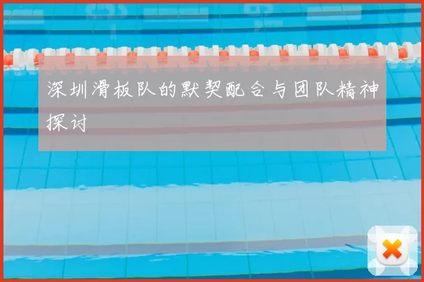 深圳滑板队的默契配合与团队精神探讨