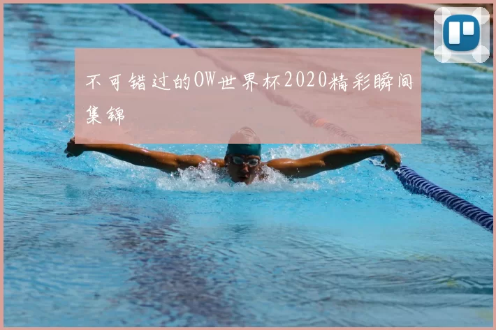 不可错过的OW世界杯2020精彩瞬间集锦